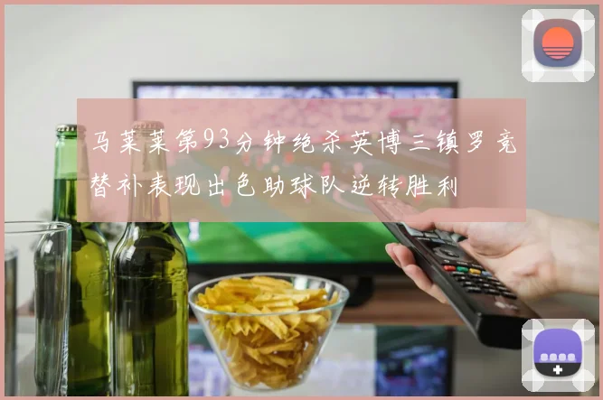 马莱莱第93分钟绝杀英博三镇罗竞替补表现出色助球队逆转胜利