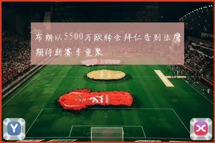 布朗以5500万欧转会拜仁告别法鹰期待新赛季重聚