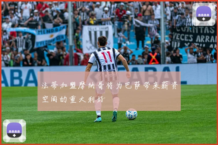 法蒂加盟摩纳哥将为巴萨带来薪资空间的重大利好
